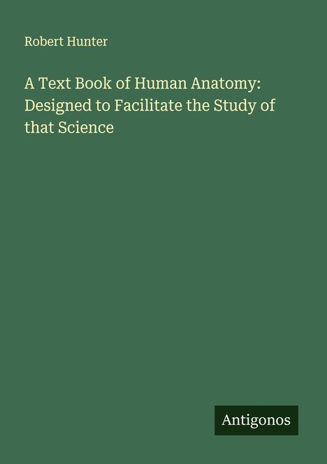 Robert Hunter: A Text Book of Human Anatomy: Designed to Facilitate the Study of that Science, Buch