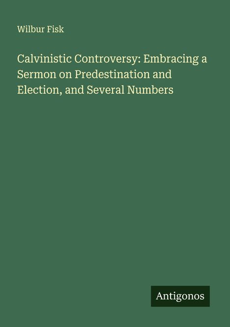 Wilbur Fisk: Calvinistic Controversy: Embracing a Sermon on Predestination and Election, and Several Numbers, Buch