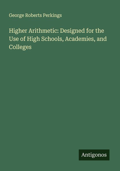 George Roberts Perkings: Higher Arithmetic: Designed for the Use of High Schools, Academies, and Colleges, Buch