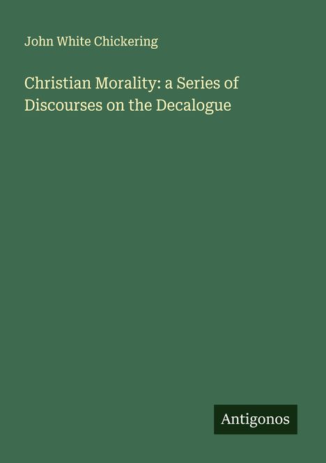 John White Chickering: Christian Morality: a Series of Discourses on the Decalogue, Buch