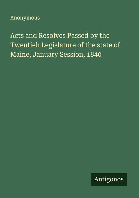 Anonymous: Acts and Resolves Passed by the Twentieh Legislature of the state of Maine, January Session, 1840, Buch