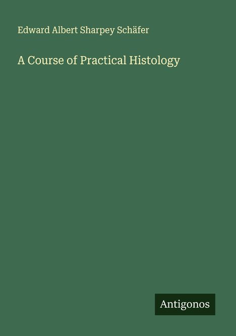 Edward Albert Sharpey Schäfer: A Course of Practical Histology, Buch