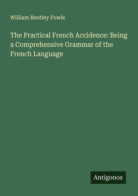 William Bentley Fowle: The Practical French Accidence: Being a Comprehensive Grammar of the French Language, Buch