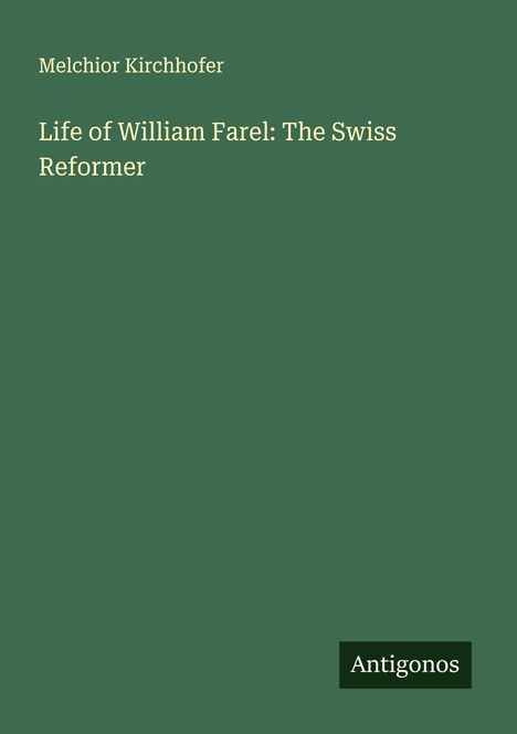 Melchior Kirchhofer: Life of William Farel: The Swiss Reformer, Buch