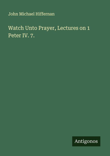 John Michael Hiffernan: Watch Unto Prayer, Lectures on 1 Peter IV. 7., Buch