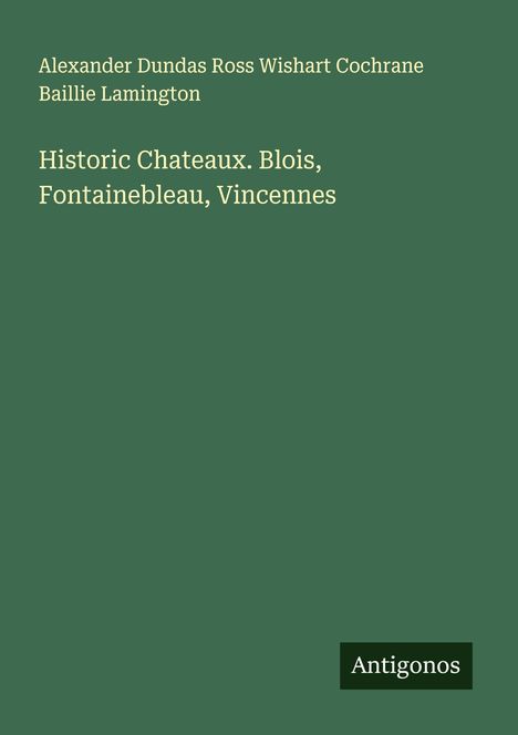 Alexander Dundas Ross Wishart Cochrane Baillie Lamington: Historic Chateaux. Blois, Fontainebleau, Vincennes, Buch