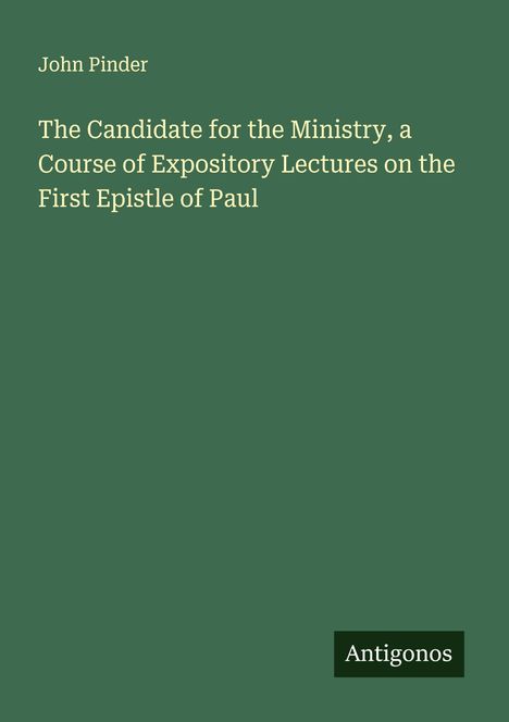 John Pinder: The Candidate for the Ministry, a Course of Expository Lectures on the First Epistle of Paul, Buch