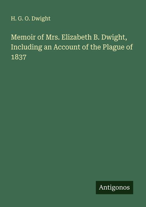 H. G. O. Dwight: Memoir of Mrs. Elizabeth B. Dwight, Including an Account of the Plague of 1837, Buch