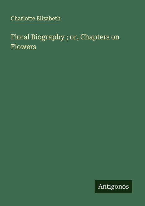 Charlotte Elizabeth: Floral Biography ; or, Chapters on Flowers, Buch