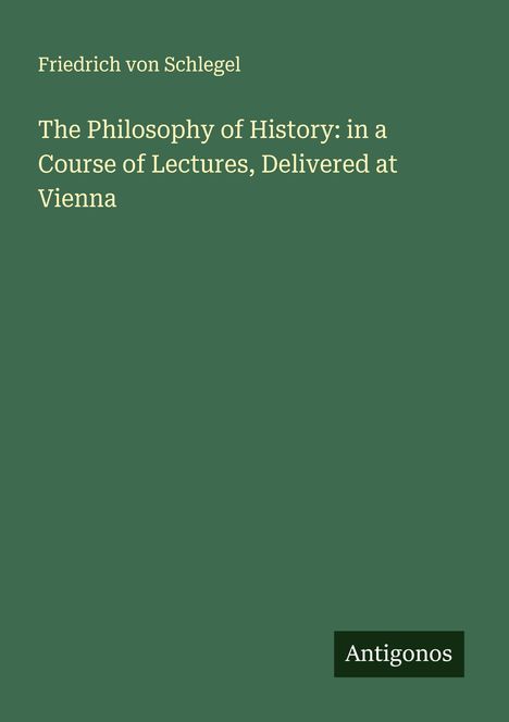 Friedrich Von Schlegel: The Philosophy of History: in a Course of Lectures, Delivered at Vienna, Buch