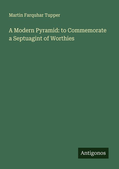 Martin Farquhar Tupper: A Modern Pyramid: to Commemorate a Septuagint of Worthies, Buch
