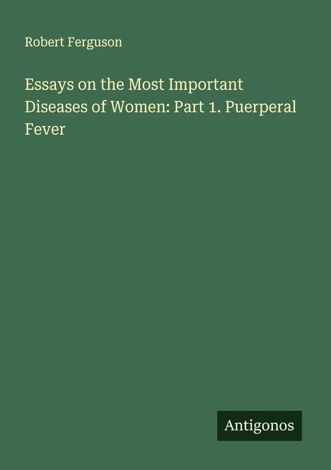 Robert Ferguson: Essays on the Most Important Diseases of Women: Part 1. Puerperal Fever, Buch