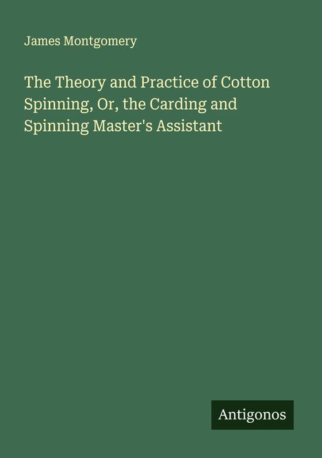 James Montgomery: The Theory and Practice of Cotton Spinning, Or, the Carding and Spinning Master's Assistant, Buch