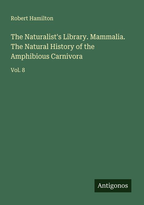 Robert Hamilton: The Naturalist's Library. Mammalia. The Natural History of the Amphibious Carnivora, Buch