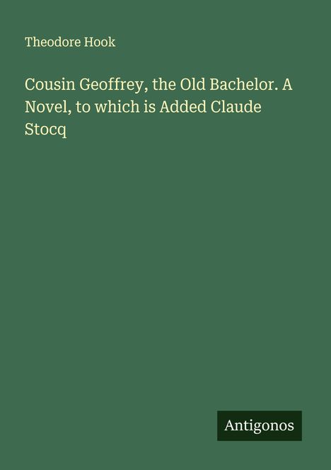 Theodore Hook: Cousin Geoffrey, the Old Bachelor. A Novel, to which is Added Claude Stocq, Buch