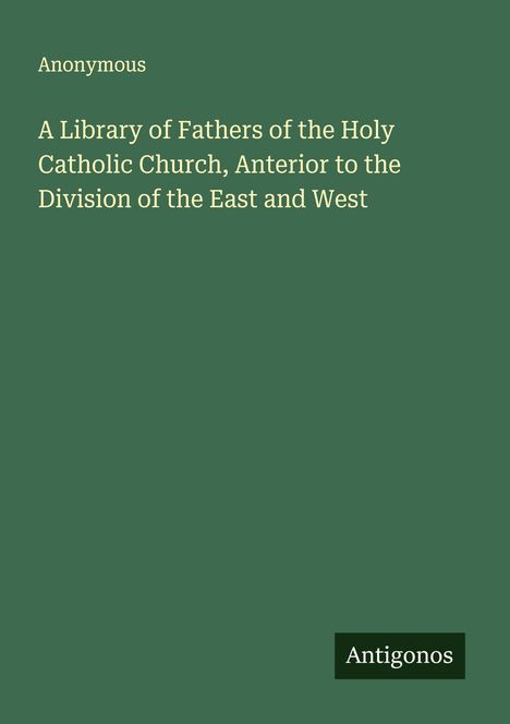 Anonymous: A Library of Fathers of the Holy Catholic Church, Anterior to the Division of the East and West, Buch