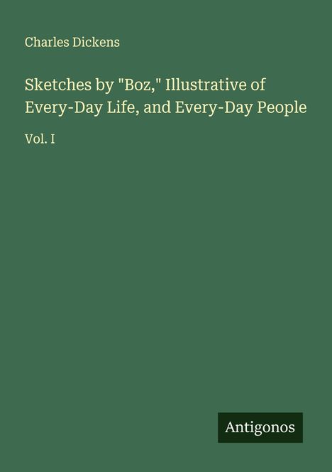 Charles Dickens: Sketches by "Boz," Illustrative of Every-Day Life, and Every-Day People, Buch