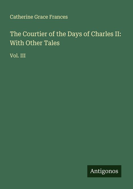 Catherine Grace Frances: The Courtier of the Days of Charles II: With Other Tales, Buch