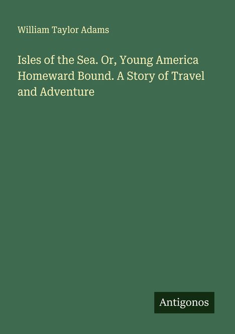 William Taylor Adams: Isles of the Sea. Or, Young America Homeward Bound. A Story of Travel and Adventure, Buch