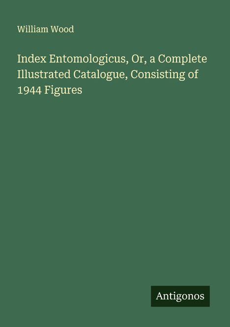 William Wood: Index Entomologicus, Or, a Complete Illustrated Catalogue, Consisting of 1944 Figures, Buch