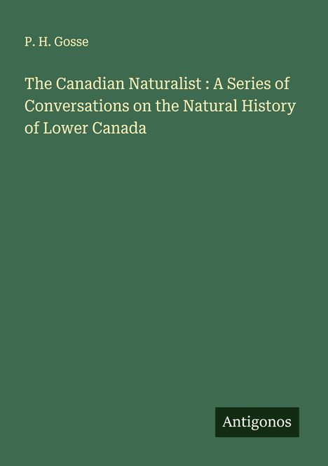 P. H. Gosse: The Canadian Naturalist : A Series of Conversations on the Natural History of Lower Canada, Buch