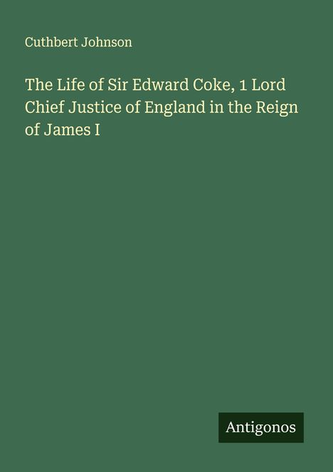 Cuthbert Johnson: The Life of Sir Edward Coke, 1 Lord Chief Justice of England in the Reign of James I, Buch