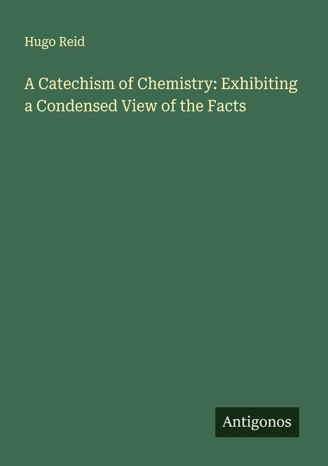 Hugo Reid: A Catechism of Chemistry: Exhibiting a Condensed View of the Facts, Buch