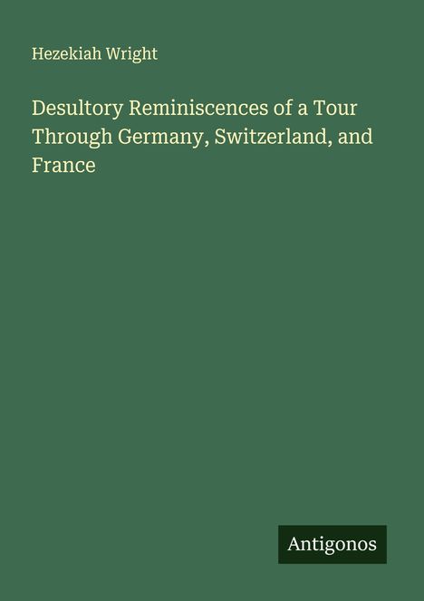 Hezekiah Wright: Desultory Reminiscences of a Tour Through Germany, Switzerland, and France, Buch