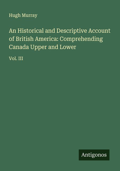 Hugh Murray: An Historical and Descriptive Account of British America: Comprehending Canada Upper and Lower, Buch