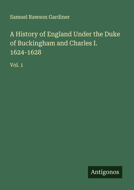 Samuel Rawson Gardiner: A History of England Under the Duke of Buckingham and Charles I. 1624-1628, Buch