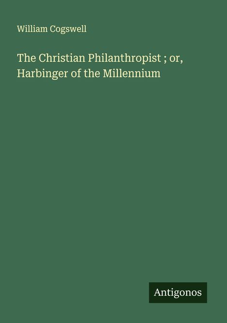 William Cogswell: The Christian Philanthropist ; or, Harbinger of the Millennium, Buch
