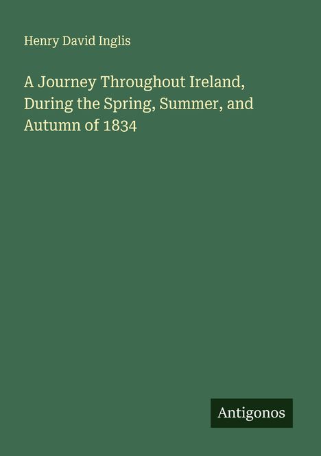 Henry David Inglis: A Journey Throughout Ireland, During the Spring, Summer, and Autumn of 1834, Buch