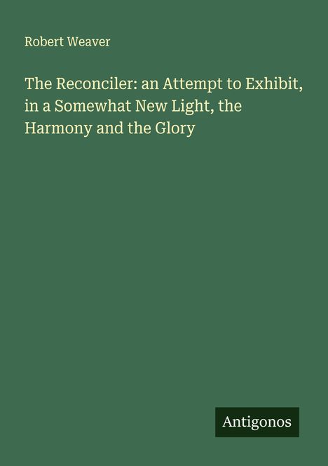 Robert Weaver: The Reconciler: an Attempt to Exhibit, in a Somewhat New Light, the Harmony and the Glory, Buch