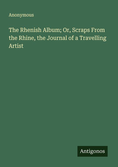 Anonymous: The Rhenish Album; Or, Scraps From the Rhine, the Journal of a Travelling Artist, Buch