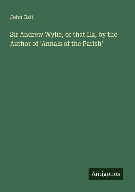 John Galt: Sir Andrew Wylie, of that Ilk, by the Author of 'Annals of the Parish', Buch