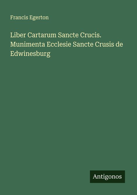 Francis Egerton: Liber Cartarum Sancte Crucis. Munimenta Ecclesie Sancte Crusis de Edwinesburg, Buch