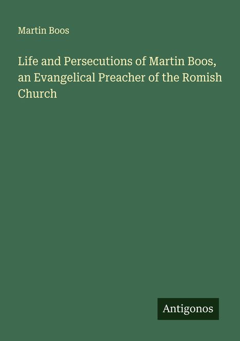 Martin Boos: Life and Persecutions of Martin Boos, an Evangelical Preacher of the Romish Church, Buch