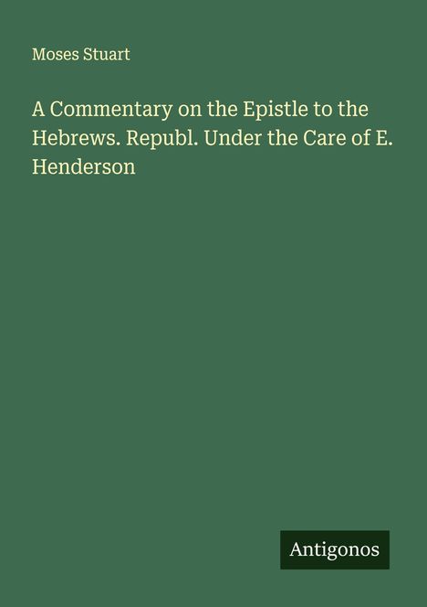 Moses Stuart: A Commentary on the Epistle to the Hebrews. Republ. Under the Care of E. Henderson, Buch