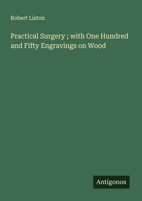Robert Liston: Practical Surgery ; with One Hundred and Fifty Engravings on Wood, Buch