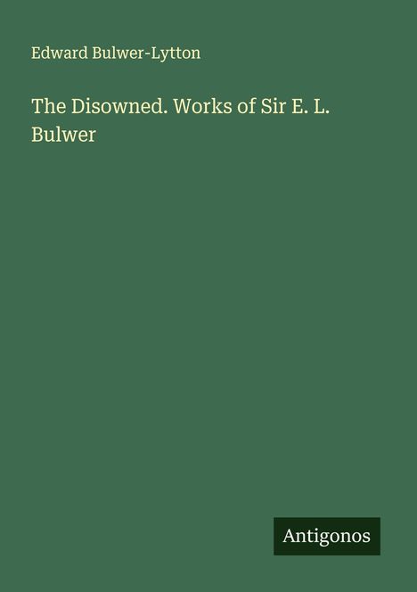 Edward Bulwer-Lytton: The Disowned. Works of Sir E. L. Bulwer, Buch