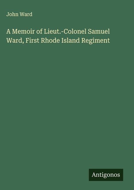 John Ward: A Memoir of Lieut.-Colonel Samuel Ward, First Rhode Island Regiment, Buch