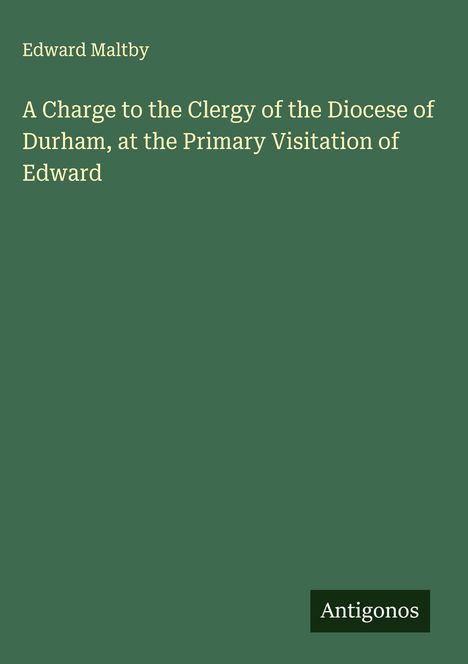 Edward Maltby: A Charge to the Clergy of the Diocese of Durham, at the Primary Visitation of Edward, Buch