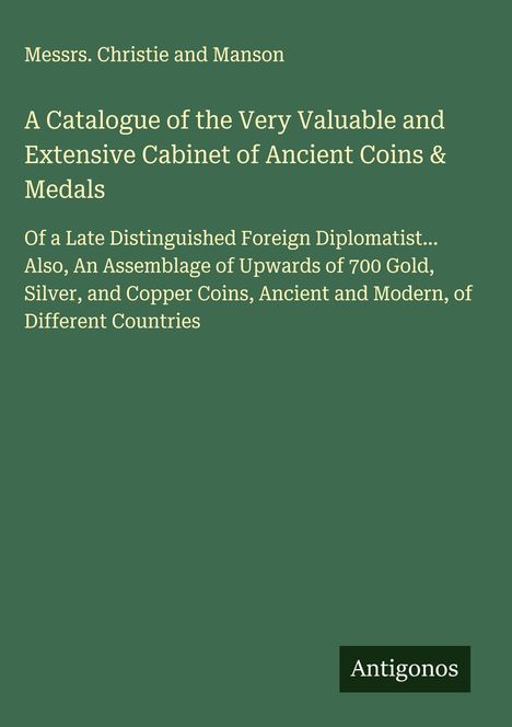 Messrs. Christie and Manson: A Catalogue of the Very Valuable and Extensive Cabinet of Ancient Coins & Medals, Buch