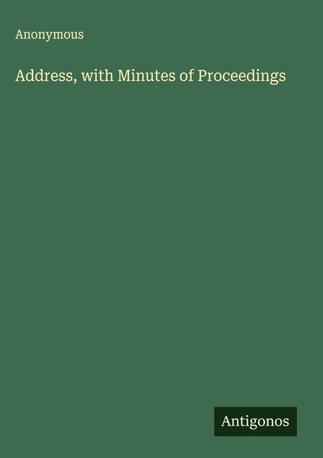 Anonymous: Address, with Minutes of Proceedings, Buch
