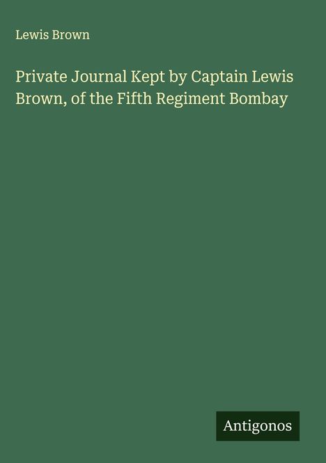Lewis Brown: Private Journal Kept by Captain Lewis Brown, of the Fifth Regiment Bombay, Buch