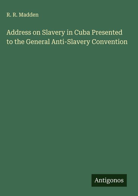 R. R. Madden: Address on Slavery in Cuba Presented to the General Anti-Slavery Convention, Buch