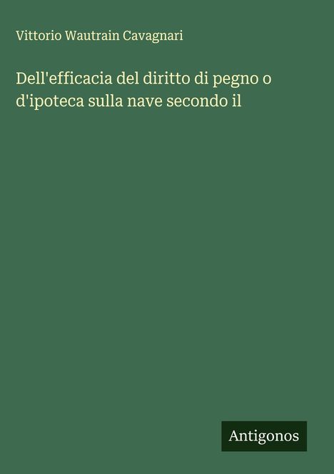 Vittorio Wautrain Cavagnari: Dell'efficacia del diritto di pegno o d'ipoteca sulla nave secondo il, Buch