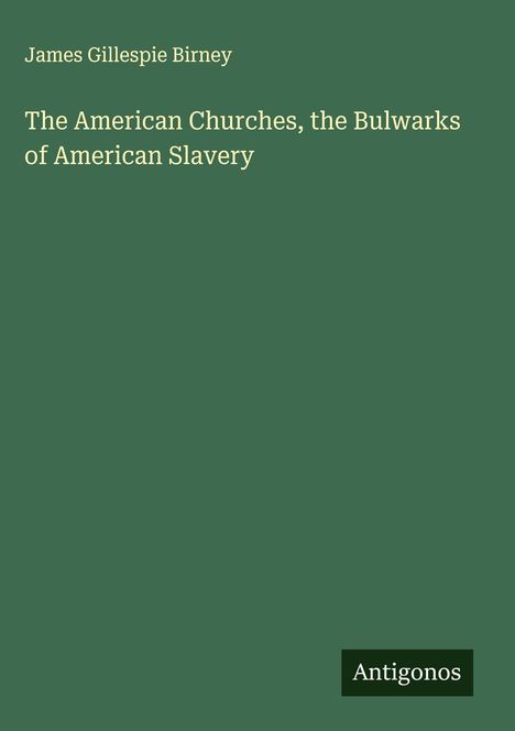 James Gillespie Birney: The American Churches, the Bulwarks of American Slavery, Buch