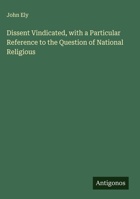 John Ely: Dissent Vindicated, with a Particular Reference to the Question of National Religious, Buch