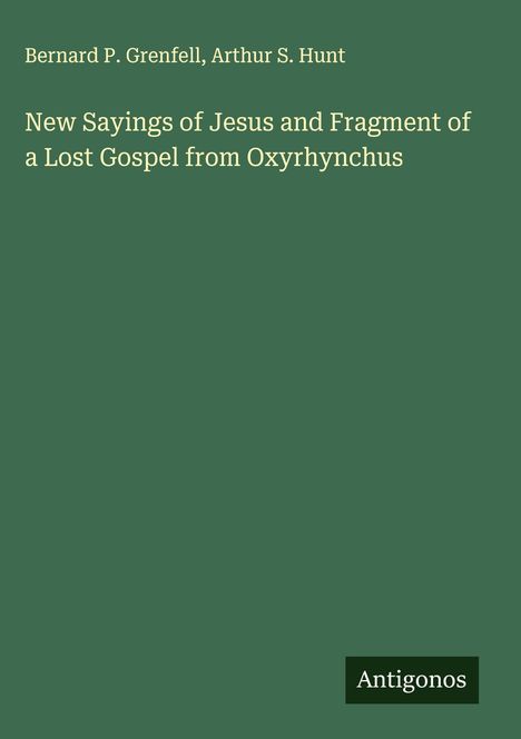 Bernard P. Grenfell: New Sayings of Jesus and Fragment of a Lost Gospel from Oxyrhynchus, Buch